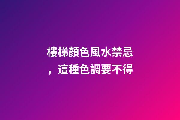 樓梯顏色風水禁忌，這種色調要不得